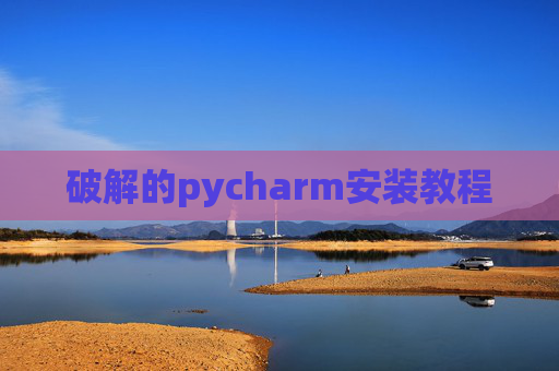 破解的pycharm安装教程 破解的pycharm安装教程